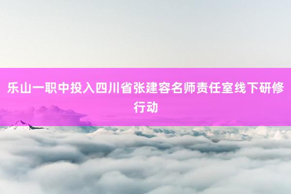 乐山一职中投入四川省张建容名师责任室线下研修行动